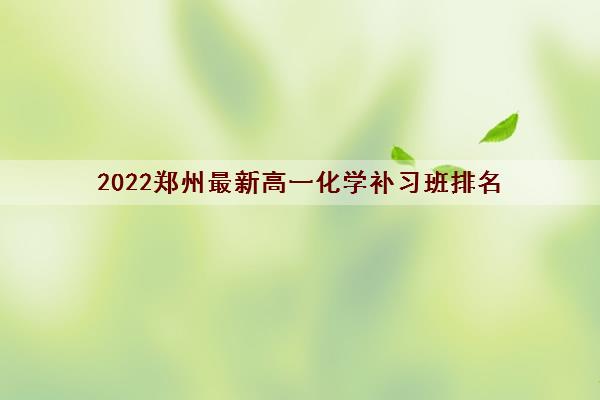 2022郑州最新高一化学补习班排名