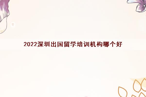 2022深圳出国留学培训机构哪个好