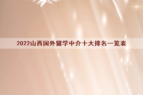 2022山西国外留学中介十大排名一览表