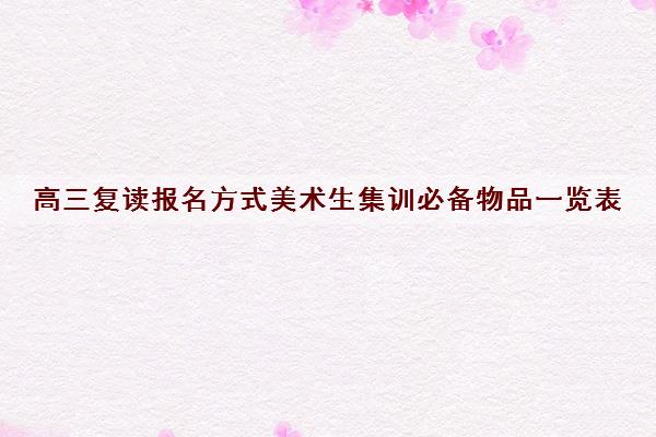 高三复读报名方式美术生集训必备物品一览表