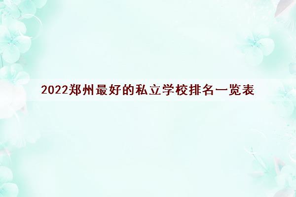 2022郑州最好的私立学校排名一览表