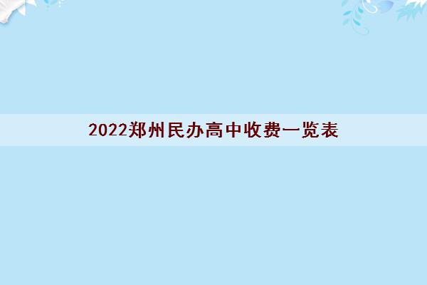 2022郑州民办高中收费一览表