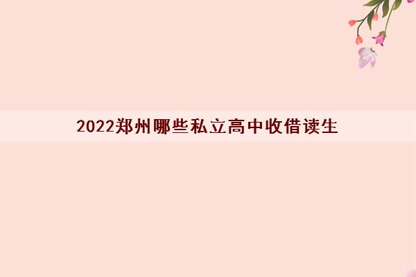 2022郑州哪些私立高中收借读生