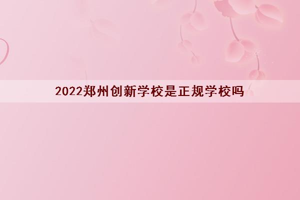 2022郑州创新学校是正规学校吗