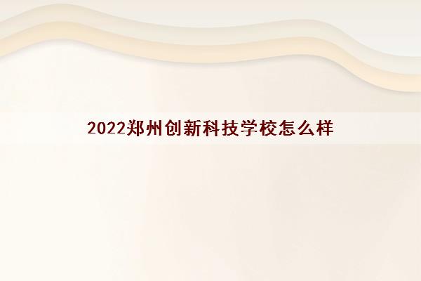 2022郑州创新科技学校怎么样