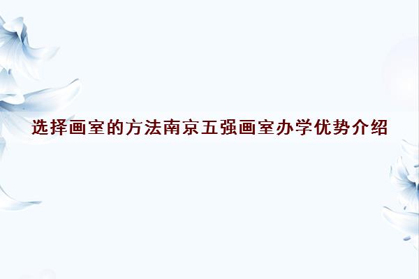 选择画室的方法南京五强画室办学优势介绍