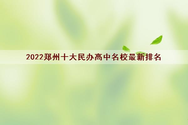 2022郑州十大民办高中名校最新排名,学校简介汇总