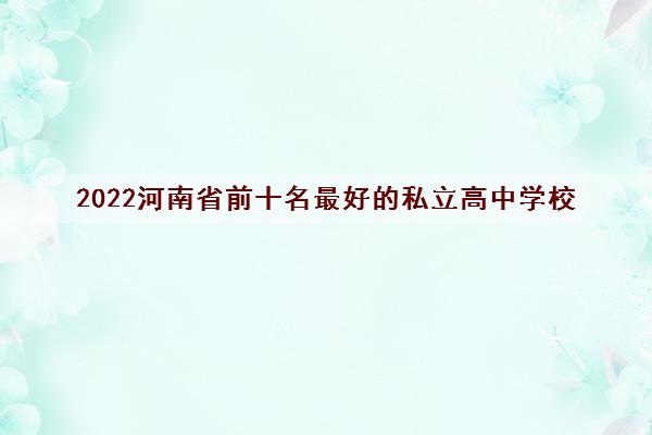 2022河南省前十名最好的私立高中学校