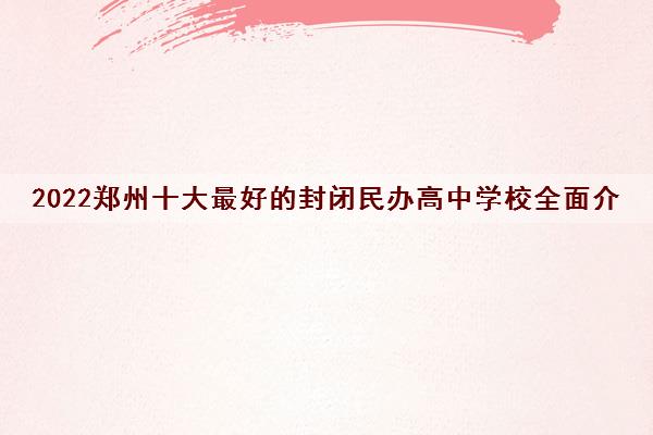 2022郑州十大最好的封闭民办高中学校全面介绍