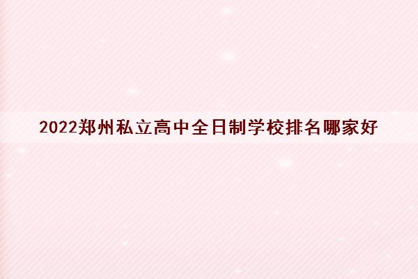 2022郑州私立高中全日制学校排名哪家好