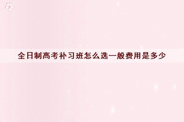 全日制高考补习班怎么选一般费用是多少
