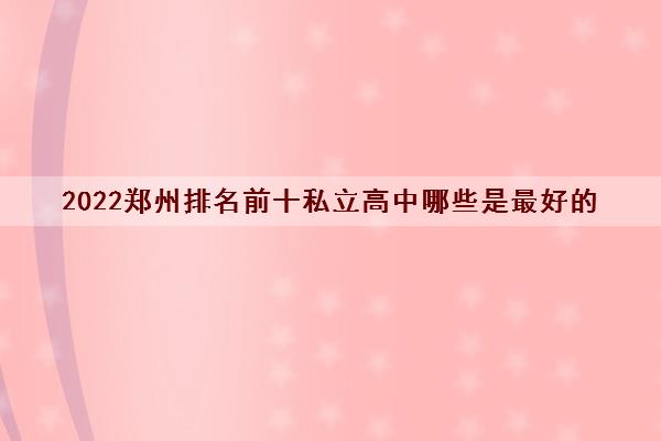 2022郑州排名前十私立高中哪些是最好的