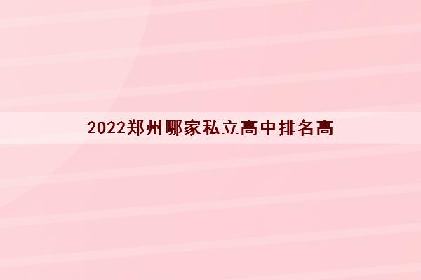 2022郑州哪家私立高中排名高
