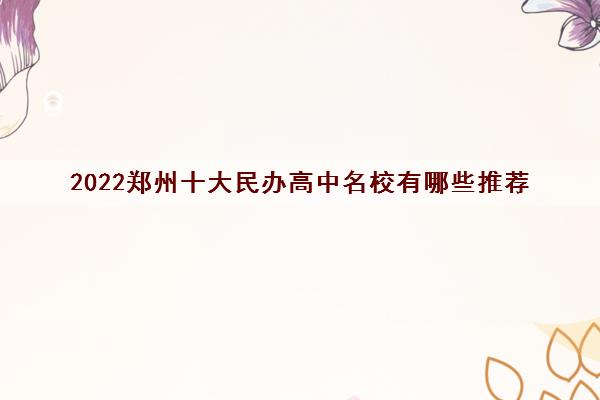 2022郑州十大民办高中名校有哪些推荐