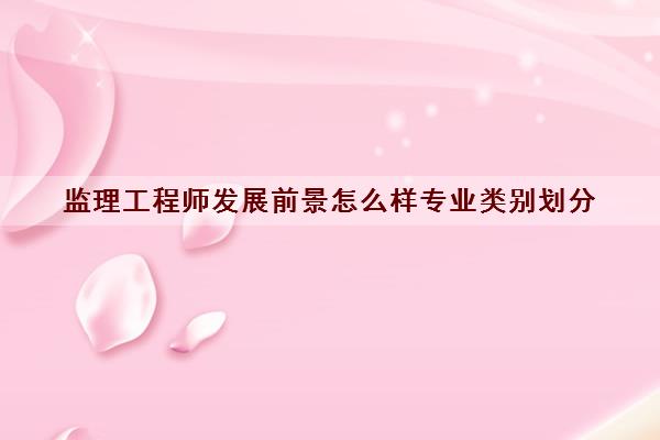 监理工程师发展前景怎么样专业类别划分