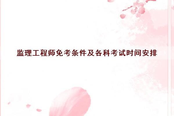 监理工程师免考条件及各科考试时间安排