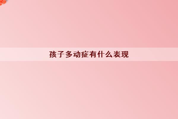 孩子多动症有什么表现(小孩多动症可以治愈吗)