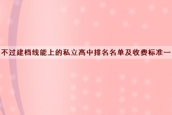 不过建档线能上的私立高中排名名单及收费标准一览表