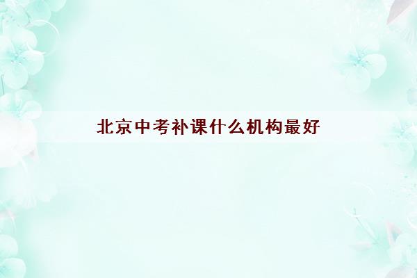 北京中考补课什么机构最好 中考想要考高分找哪个机构