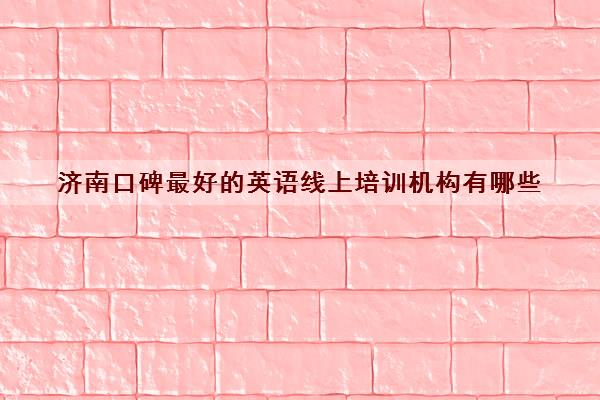 济南口碑最好的英语线上培训机构有哪些 小学英语辅导班推荐