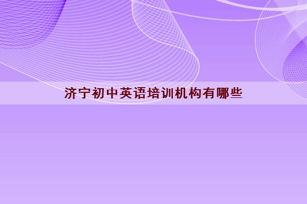 济宁初中英语培训机构有哪些 初中英语辅导班哪家强