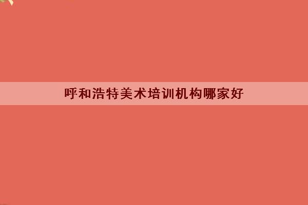 呼和浩特美术培训机构哪家好 画室集训收费标准一览表