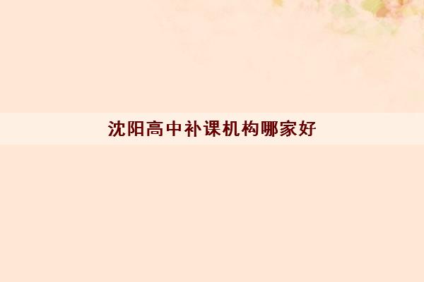 沈阳高中补课机构哪家好 沈阳补课机构排行榜 沈阳高中补课机构哪家好 沈阳补课机构排行榜