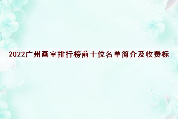 2022广州画室排行榜前十位名单简介及收费标准一览表