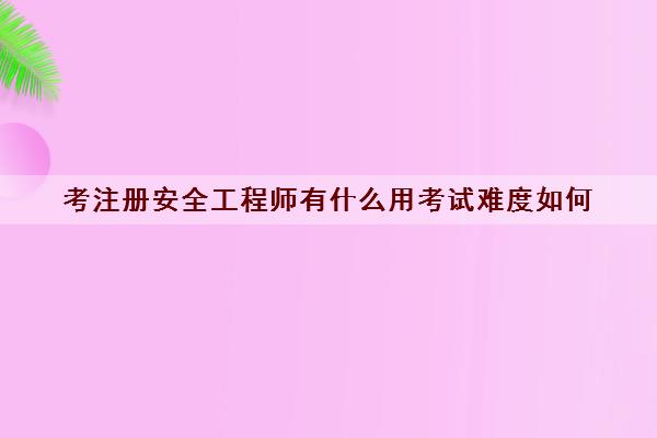 考注册安全工程师有什么用考试难度如何