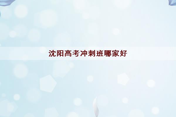 沈阳高考冲刺班哪家好 沈阳高中补习班排名名单