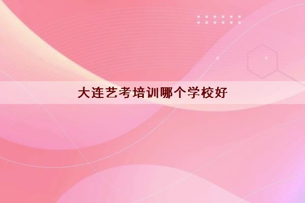 大连艺考培训哪个学校好 大连舞蹈艺考集训哪家好 大连艺考培训哪个学校好 大连舞蹈艺考集训哪家好