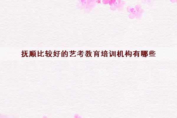 抚顺比较好的艺考教育培训机构有哪些 艺考学校推荐