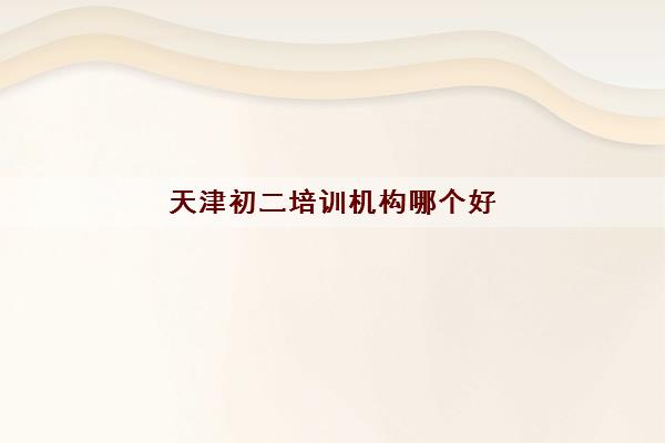 天津初二培训机构哪个好 有哪些正规的初中补习班