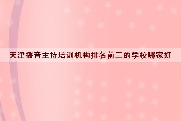 天津播音主持培训机构排名前三的学校哪家好