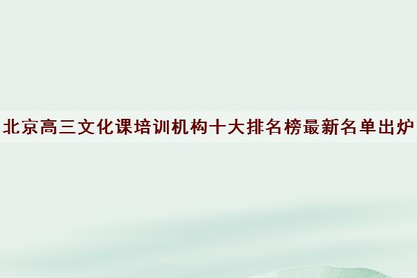 北京高三文化课培训机构十大排名榜最新名单出炉 北京高三文化课培训机构十大排名榜最新名单出炉