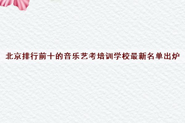北京排行前十的音乐艺考培训学校最新名单出炉
