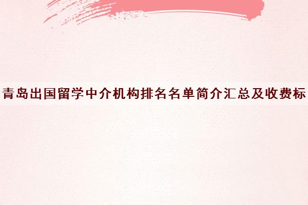 青岛出国留学中介机构排名名单简介汇总及收费标准价格