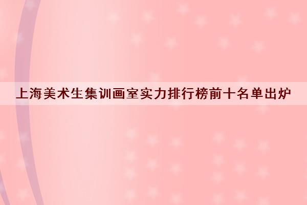 上海美术生集训画室实力排行榜前十名单出炉 上海美术生集训画室实力排行榜前十名单出炉