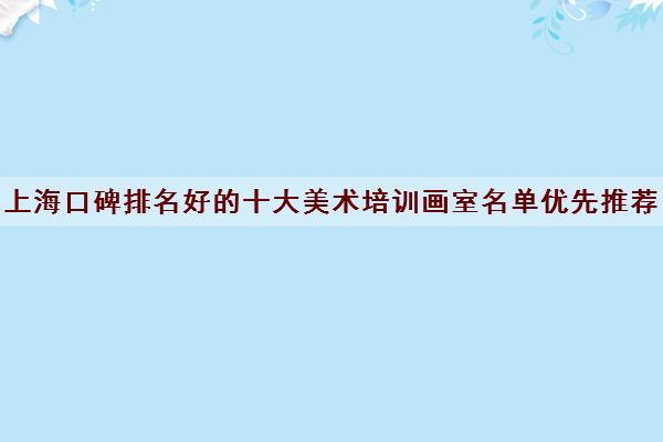 上海口碑排名好的十大美术培训画室名单优先推荐 上海口碑排名好的十大美术培训画室名单优先推荐
