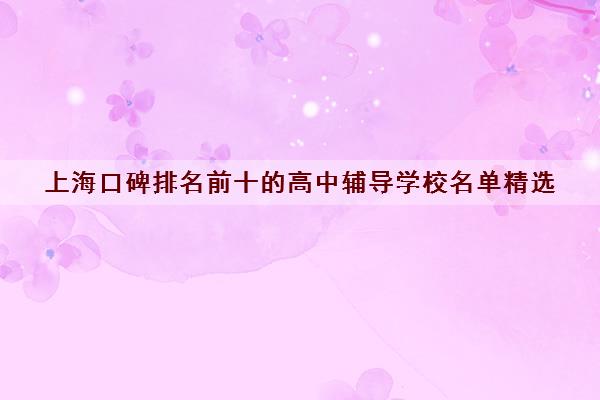 上海口碑排名前十的高中辅导学校名单精选