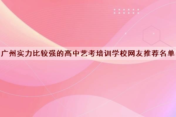 广州实力比较强的高中艺考培训学校网友推荐名单