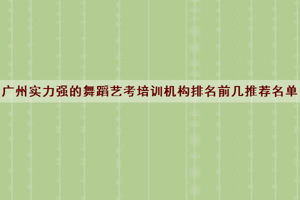 广州实力强的舞蹈艺考培训机构排名前几推荐名单