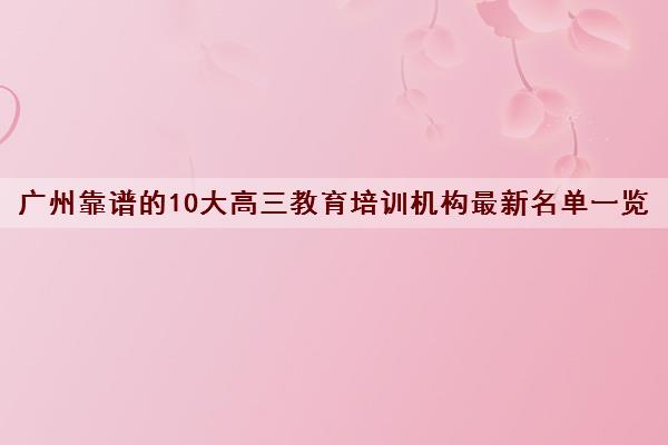 广州靠谱的10大高三教育培训机构最新名单一览表