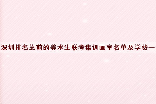 深圳排名靠前的美术生联考集训画室名单及学费一览表 深圳排名靠前的美术生联考集训画室名单及学费一览表