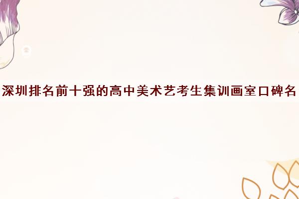 深圳排名前十强的高中美术艺考生集训画室口碑名单出炉 深圳排名前十强的高中美术艺考生集训画室口碑名单出炉
