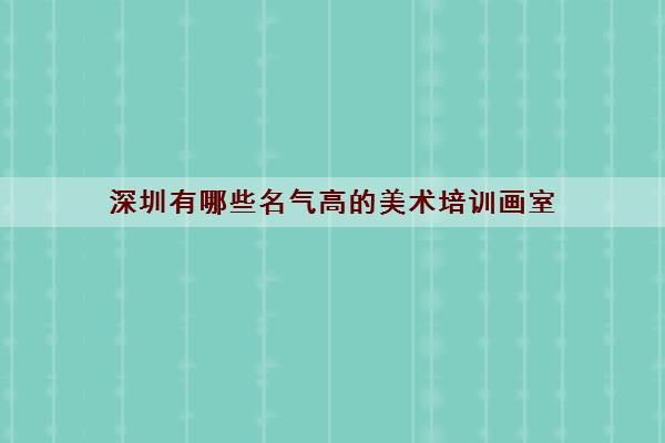 深圳有哪些名气高的美术培训画室 深圳美术集训画室详细介绍