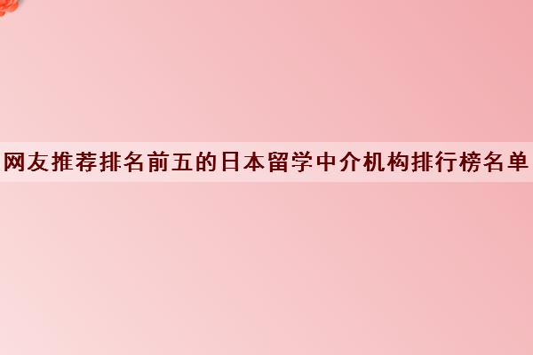 网友推荐排名前五的日本留学中介机构排行榜名单详细介绍