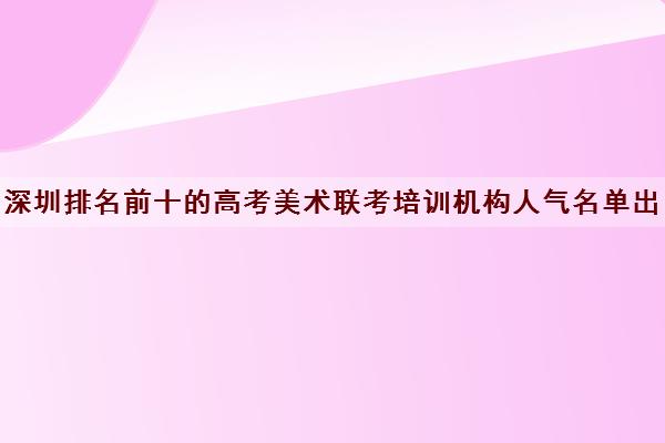 深圳排名前十的高考美术联考培训机构人气名单出炉