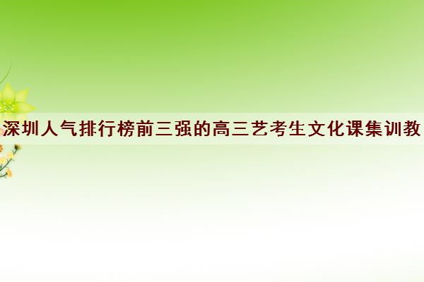 深圳人气排行榜前三强的高三艺考生文化课集训教育机构详情