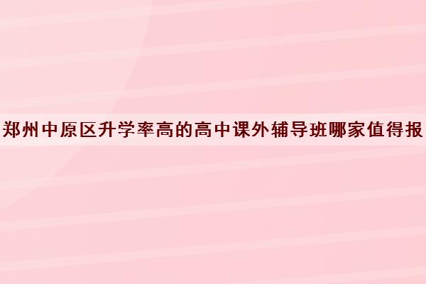 郑州中原区升学率高的高中课外辅导班哪家值得报名